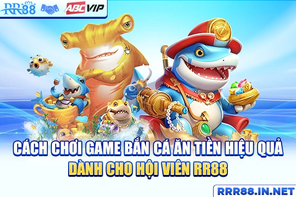 Cách chơi game bắn cá ăn tiền hiệu quả dành cho hội viên RR88