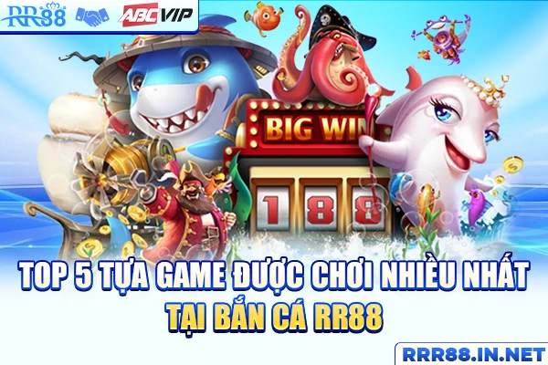 Top 5 tựa game được chơi nhiều nhất tại bắn cá RR88